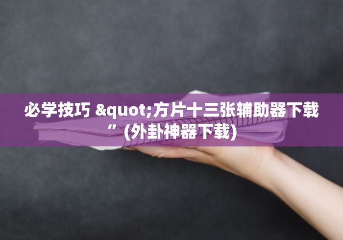 必学技巧 "方片十三张辅助器下载”(外卦神器下载)