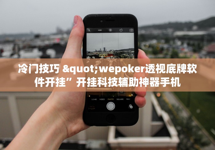 冷门技巧 "wepoker透视底牌软件开挂”开挂科技辅助神器手机