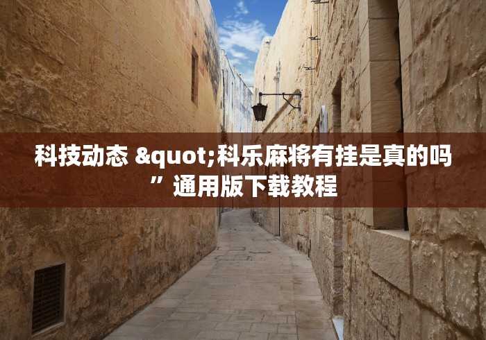 科技动态 "科乐麻将有挂是真的吗”通用版下载教程