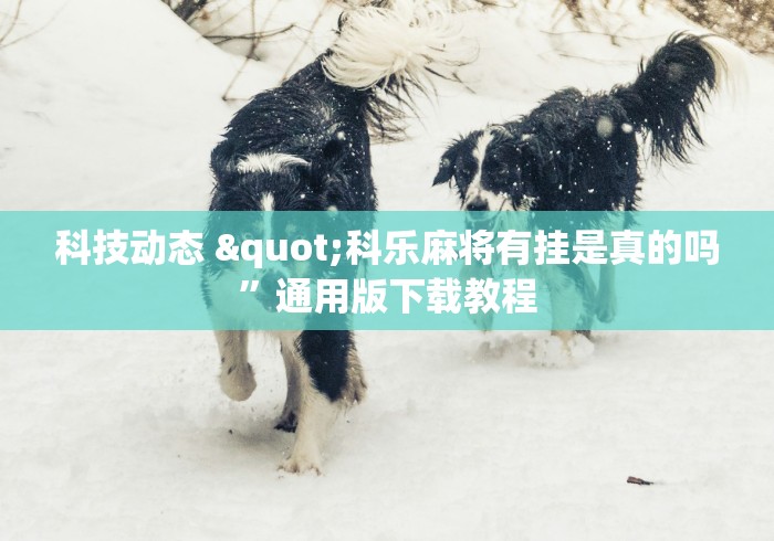 科技动态 "科乐麻将有挂是真的吗	”通用版下载教程