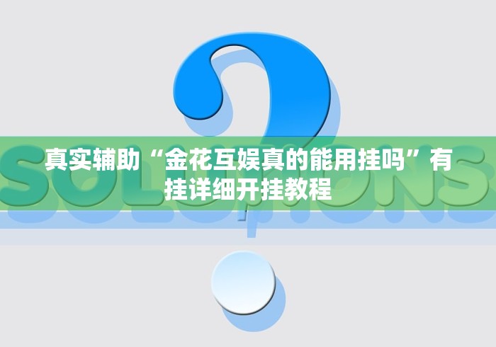 真实辅助“金花互娱真的能用挂吗	”有挂详细开挂教程