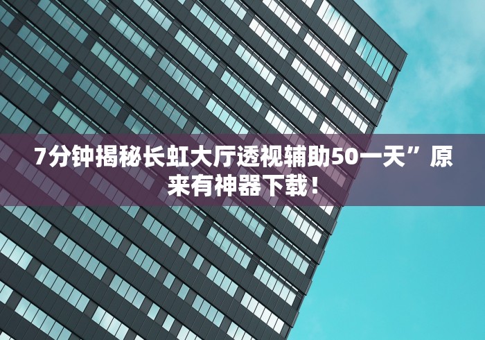 7分钟揭秘长虹大厅透视辅助50一天”原来有神器下载！
