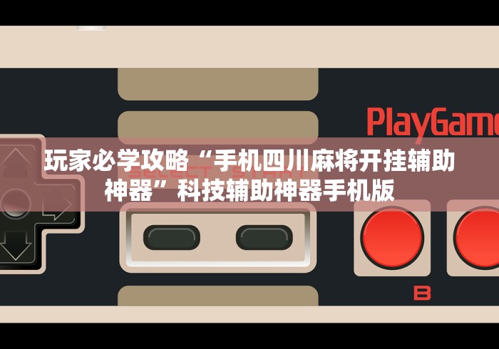 玩家必学攻略“手机四川麻将开挂辅助神器”科技辅助神器手机版