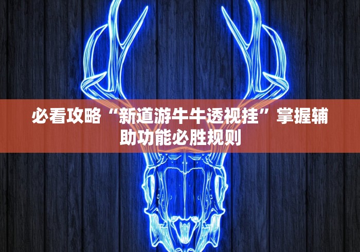 必看攻略“新道游牛牛透视挂”掌握辅助功能必胜规则