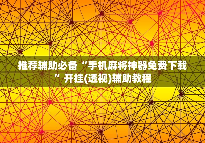 推荐辅助必备“手机麻将神器免费下载”开挂(透视)辅助教程