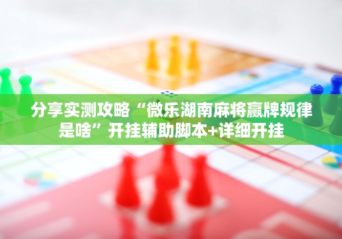 分享实测攻略“微乐湖南麻将赢牌规律是啥”开挂辅助脚本+详细开挂