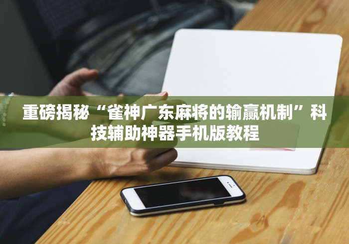 重磅揭秘“雀神广东麻将的输赢机制”科技辅助神器手机版教程