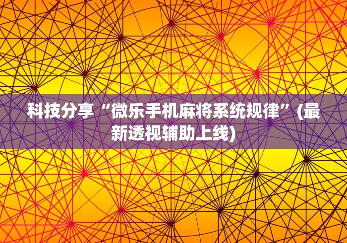 科技分享“微乐手机麻将系统规律”(最新透视辅助上线)