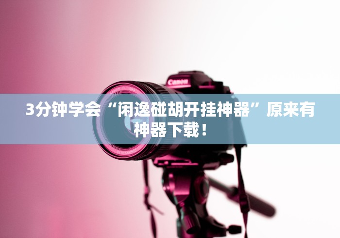 3分钟学会“闲逸碰胡开挂神器”原来有神器下载！