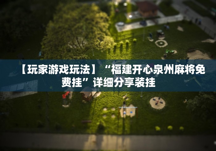 【玩家游戏玩法】“福建开心泉州麻将免费挂	”详细分享装挂