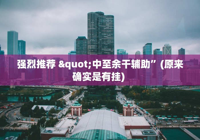 强烈推荐 "中至余干辅助”(原来确实是有挂) 