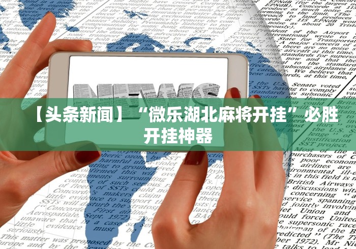 【头条新闻】“微乐湖北麻将开挂”必胜开挂神器