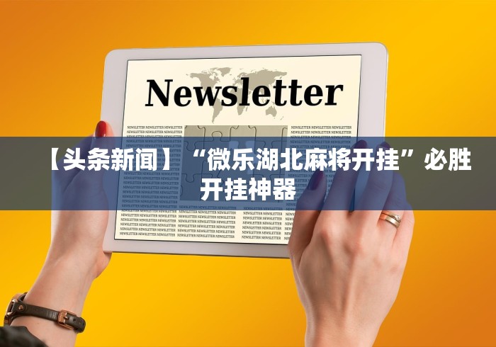 【头条新闻】“微乐湖北麻将开挂”必胜开挂神器