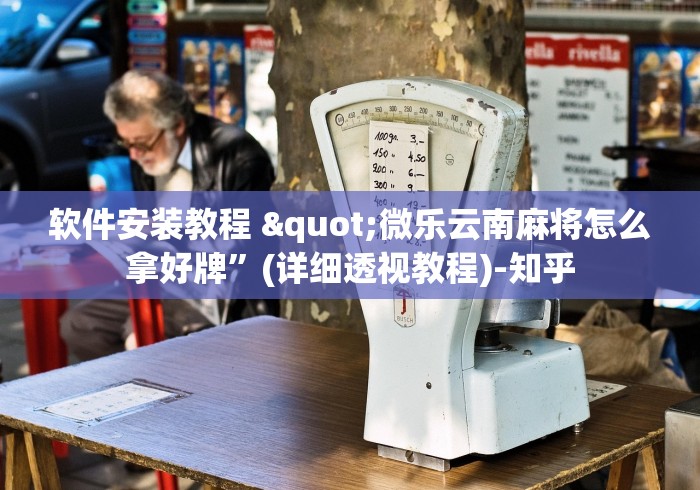 软件安装教程 "微乐云南麻将怎么拿好牌”(详细透视教程)-知乎