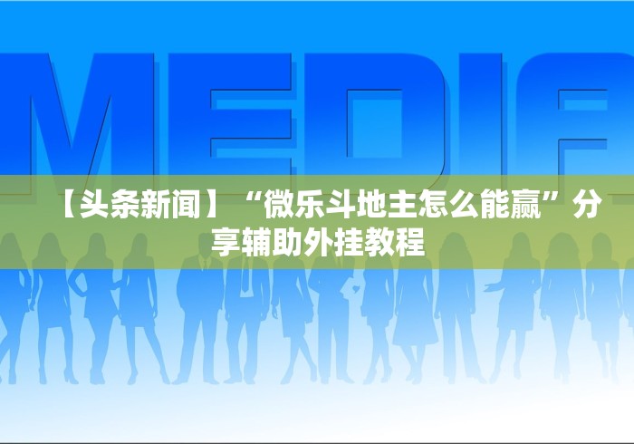 【头条新闻】“微乐斗地主怎么能赢”分享辅助外挂教程