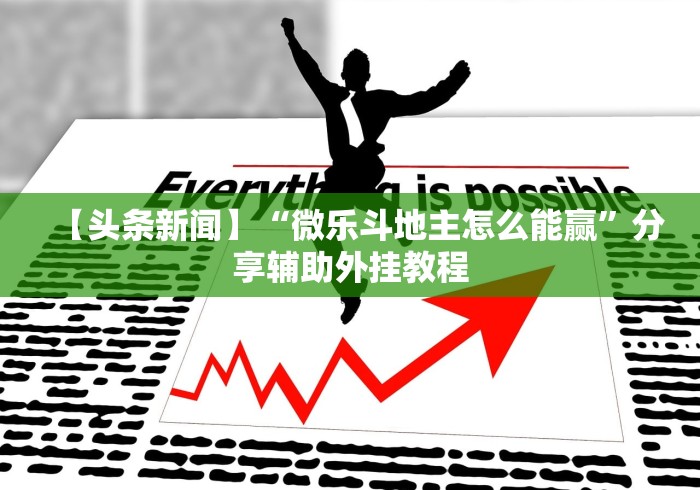 【头条新闻】“微乐斗地主怎么能赢	”分享辅助外挂教程