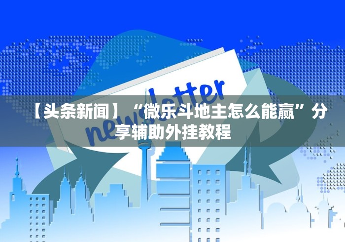 【头条新闻】“微乐斗地主怎么能赢”分享辅助外挂教程