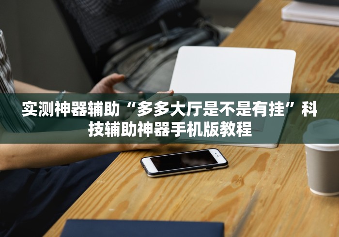 实测神器辅助“多多大厅是不是有挂”科技辅助神器手机版教程