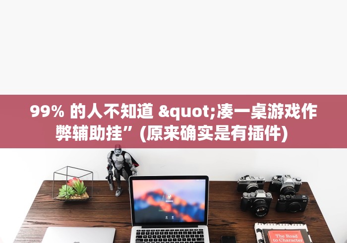 99% 的人不知道 "凑一桌游戏作弊辅助挂”(原来确实是有插件) 