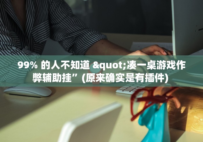 99% 的人不知道 "凑一桌游戏作弊辅助挂	”(原来确实是有插件) 