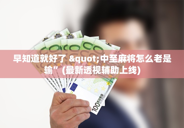 早知道就好了 "中至麻将怎么老是输”(最新透视辅助上线)