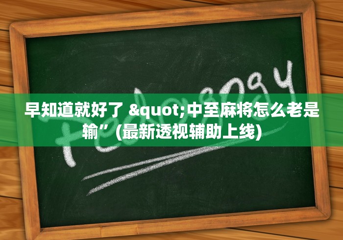 早知道就好了 "中至麻将怎么老是输	”(最新透视辅助上线)