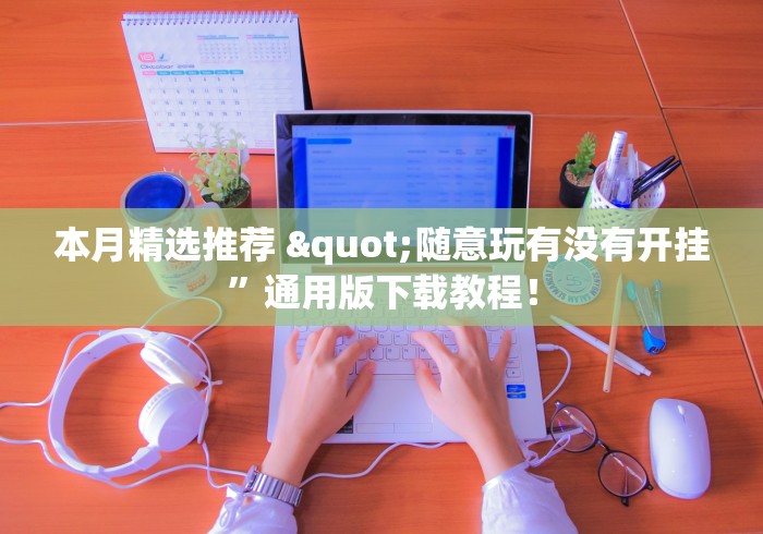 本月精选推荐 "随意玩有没有开挂	”通用版下载教程！