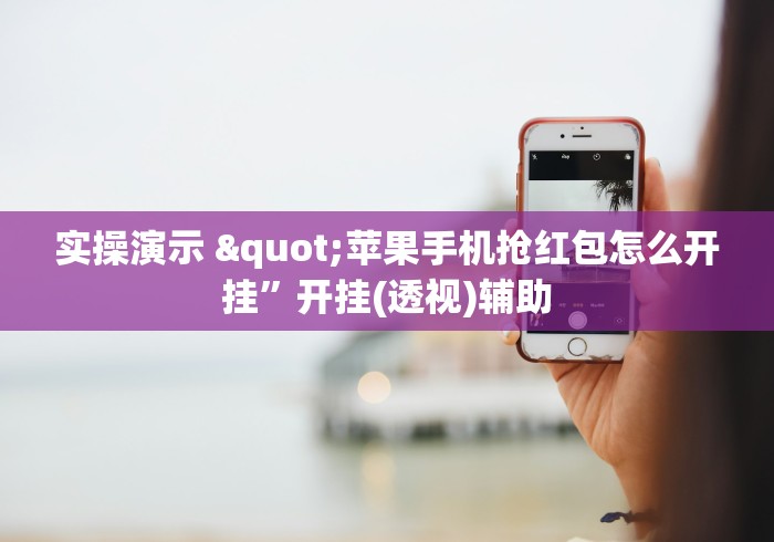 实操演示 "苹果手机抢红包怎么开挂	”开挂(透视)辅助