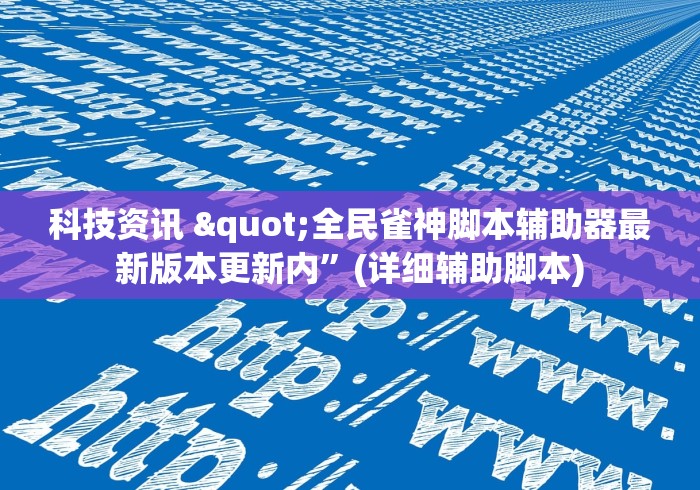 科技资讯 "全民雀神脚本辅助器最新版本更新内”(详细辅助脚本)