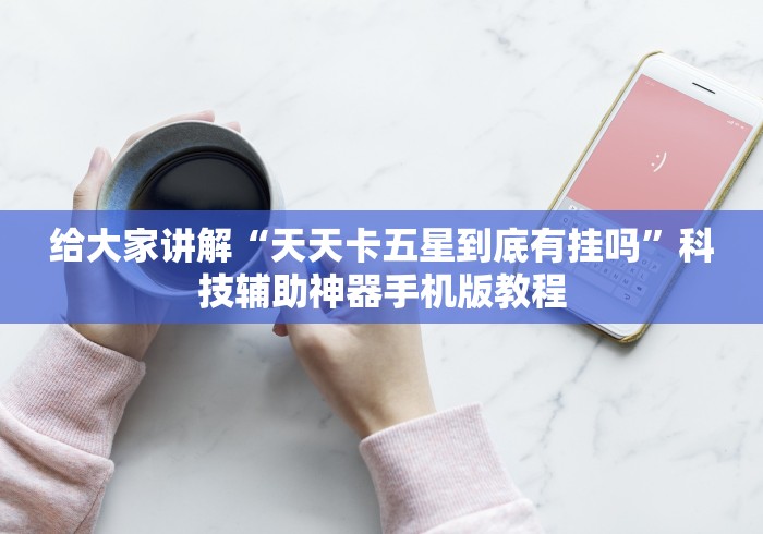 给大家讲解“天天卡五星到底有挂吗”科技辅助神器手机版教程