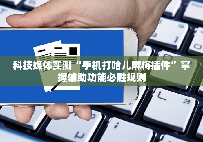 科技媒体实测“手机打哈儿麻将插件	”掌握辅助功能必胜规则