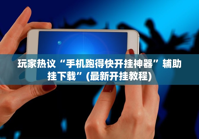 玩家热议“手机跑得快开挂神器”辅助挂下载”(最新开挂教程)