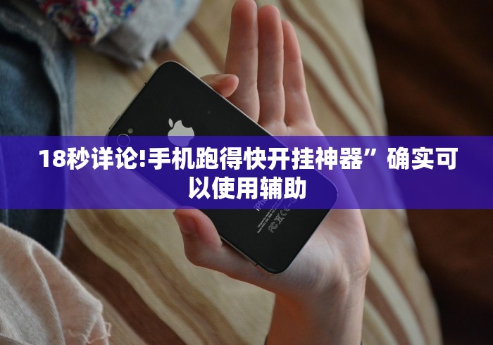 18秒详论!手机跑得快开挂神器	”确实可以使用辅助