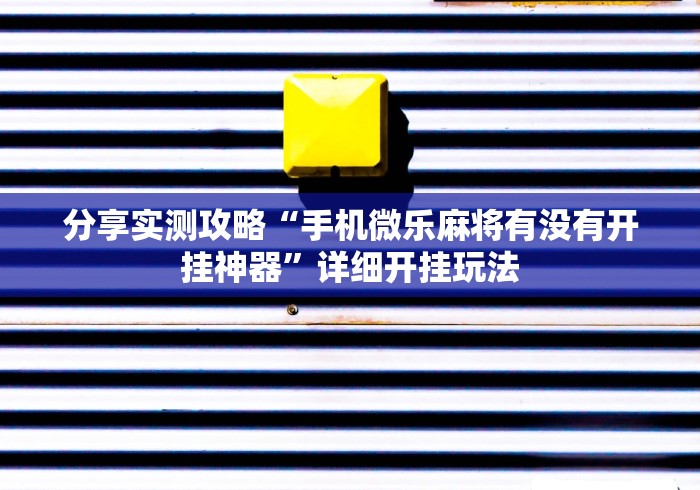 分享实测攻略“手机微乐麻将有没有开挂神器	”详细开挂玩法