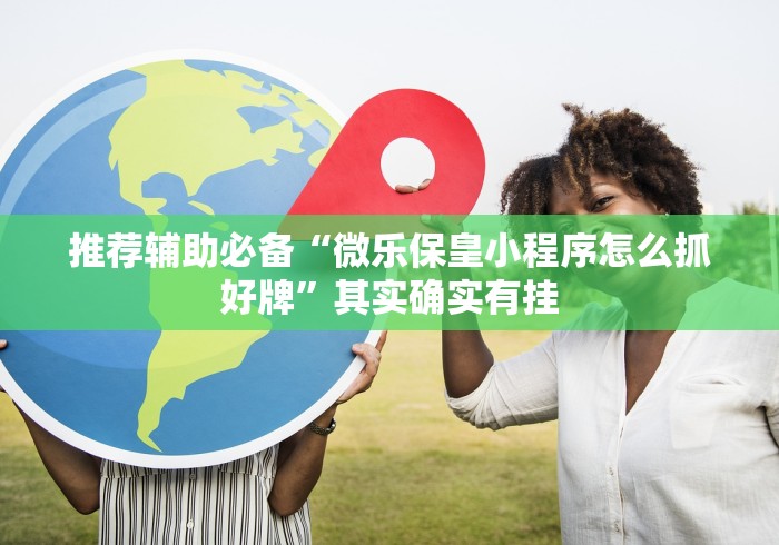 推荐辅助必备“微乐保皇小程序怎么抓好牌”其实确实有挂
