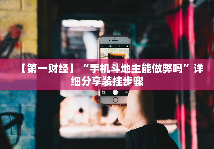 【第一财经】“手机斗地主能做弊吗”详细分享装挂步骤