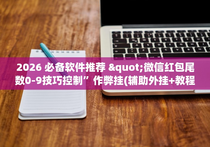 2026 必备软件推荐 "微信红包尾数0-9技巧控制”作弊挂(辅助外挂+教程)
