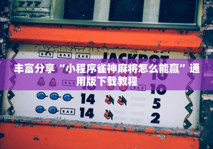 丰富分享“小程序雀神麻将怎么能赢”通用版下载教程