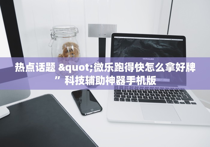 热点话题 "微乐跑得快怎么拿好牌”科技辅助神器手机版