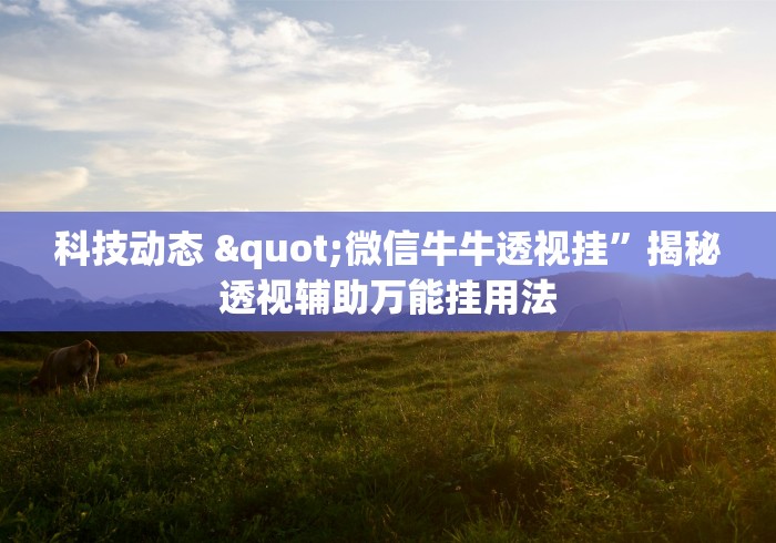 科技动态 "微信牛牛透视挂”揭秘透视辅助万能挂用法