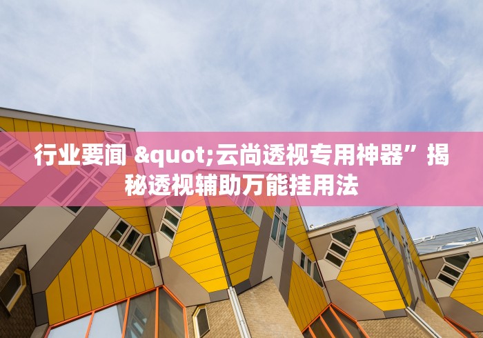 行业要闻 "云尚透视专用神器”揭秘透视辅助万能挂用法