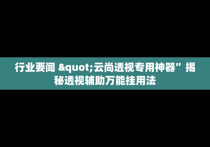 行业要闻 "云尚透视专用神器”揭秘透视辅助万能挂用法