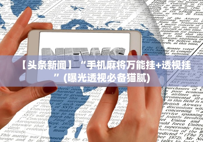 【头条新闻】“手机麻将万能挂+透视挂	”(曝光透视必备猫腻)