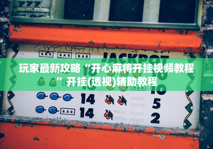 玩家最新攻略“开心麻将开挂视频教程”开挂(透视)辅助教程