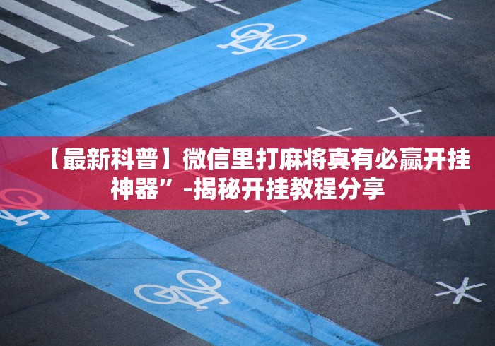 【最新科普】微信里打麻将真有必赢开挂神器”-揭秘开挂教程分享