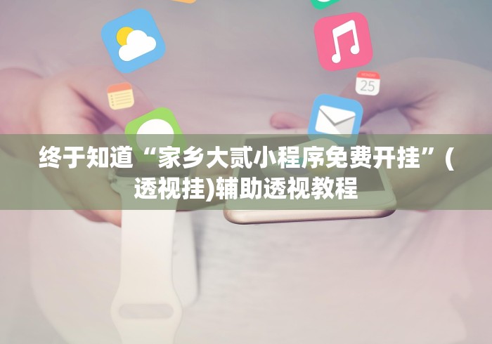 终于知道“家乡大贰小程序免费开挂”(透视挂)辅助透视教程