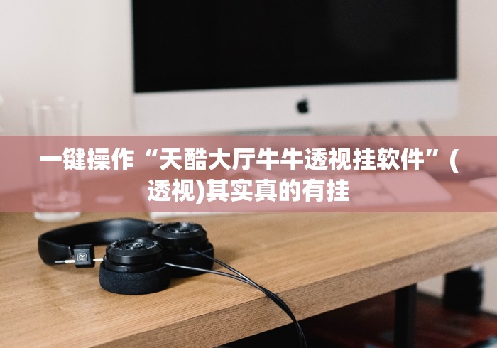 一键操作“天酷大厅牛牛透视挂软件”(透视)其实真的有挂