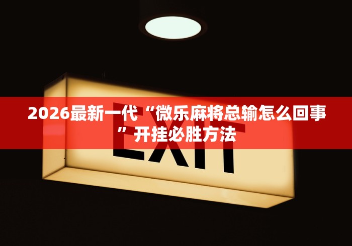 2026最新一代“微乐麻将总输怎么回事”开挂必胜方法
