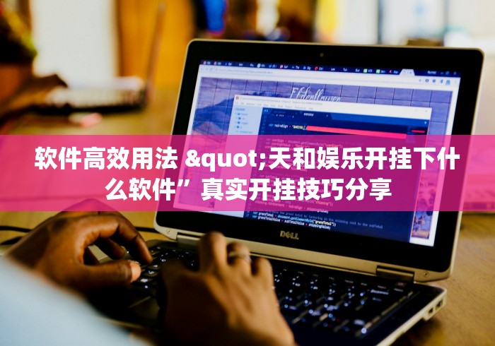 软件高效用法 "天和娱乐开挂下什么软件”真实开挂技巧分享