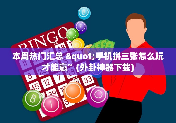 本周热门汇总 "手机拼三张怎么玩才能赢”(外卦神器下载)